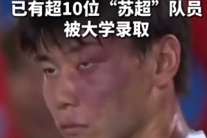 蘇媒：據(jù)不完全統(tǒng)計，目前至少有10位蘇超隊員拿到大學(xué)錄取通知書