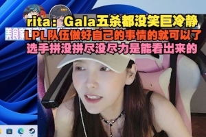 Rita：Gala五殺都沒笑巨冷靜，選手拼沒拼盡沒盡力是能看出來的