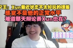 Ning：Xun最近狀態(tài)不太好玩的很差，感覺不是他的正常水平
