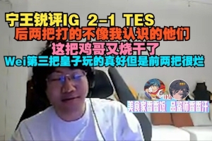 Ning銳評IG 2-1 TES：后兩把不像我認識的他們 這把雞哥又燒干了