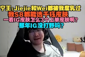 Ning：Jiejie和Wei都被我腐乳過(guò)，我S8都能選千玨皮膚