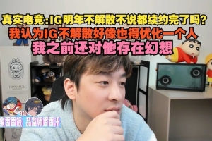 真實電競：我認為IG不解散也得優(yōu)化一個人，之前還對他存在幻想