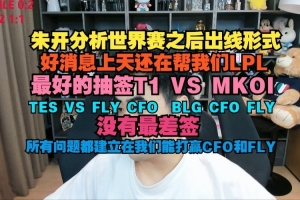 朱開：上天還在幫我們LPL 最好的抽簽T1vsMKOI；TESvsFLY/CFO；