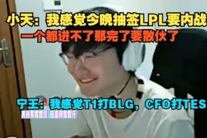 Tian：我感覺今晚抽簽LPL要內(nèi)戰(zhàn)；Ning：我感覺T1打BLG，CFO打TES