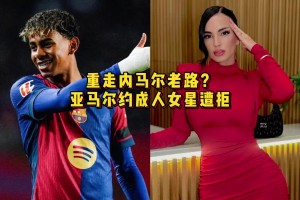 重走偶像內(nèi)馬爾老路？亞馬爾約P成人女星遭拒，后者曾與卡西有染