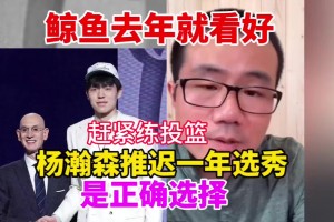 徐靜雨：去年我就說(shuō)楊瀚森該推遲一年參加選秀 好好練練投籃再說(shuō)