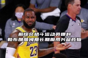 蒂格也懷疑詹姆斯嗑藥！此前格斗運動員曝詹姆斯曾長期服用興奮劑