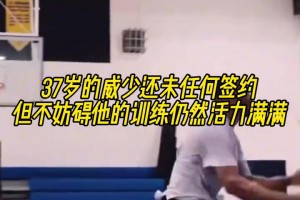 37歲威少還未與任何球隊(duì)簽約，但絲毫不妨礙他活力滿滿的訓(xùn)練！