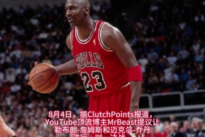 之爭？油管頂流“野獸先生”提議讓詹姆斯與喬丹進(jìn)行一場單挑